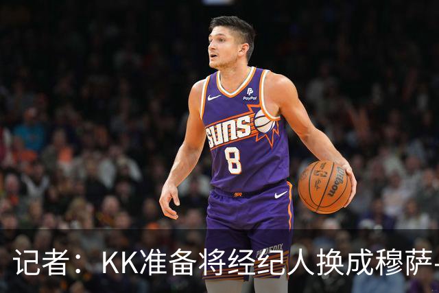 记者：KK准备将经纪人换成穆萨-西索科，后者与巴黎关系密切